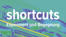 shortcuts – Experiment und Begegnung