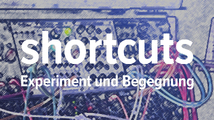 shortcuts – Experiment und Begegnung